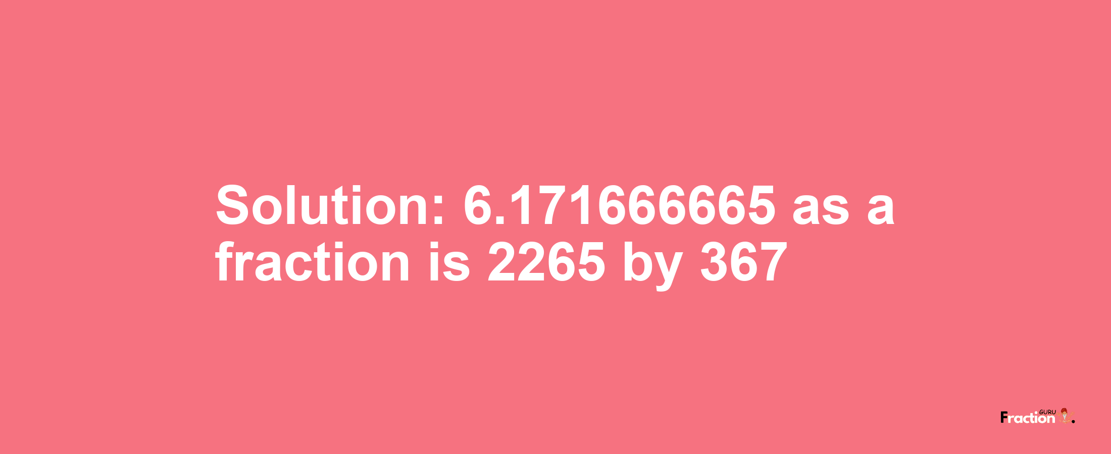 Solution:6.171666665 as a fraction is 2265/367